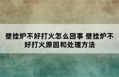 壁挂炉不好打火怎么回事 壁挂炉不好打火原因和处理方法